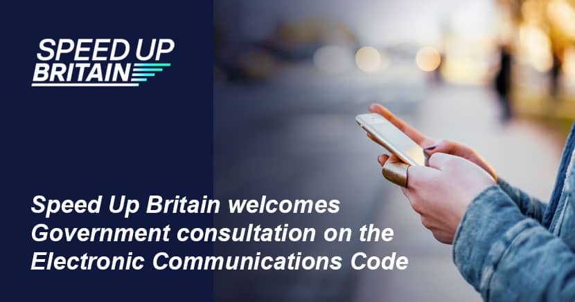 Speed Up Britain welcomes Government consultation on the Electronic Communications Code